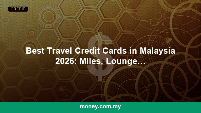 Best Travel Credit Cards in Malaysia 2026: Miles, Lounge Access & Rewards Compared